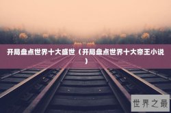 开局盘点世界十大盛世（开局盘点世界十大帝王小说）
