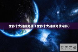 世界十大战舰海战（世界十大战舰海战电影）