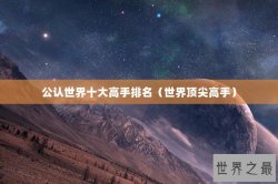 公认世界十大高手排名（世界顶尖高手）