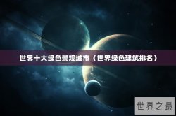 世界十大绿色景观城市（世界绿色建筑排名）