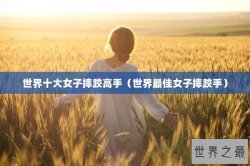 世界十大女子摔跤高手（世界最佳女子摔跤手）