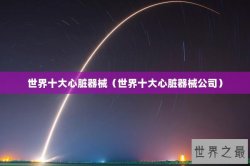 世界十大心脏器械（世界十大心脏器械公司）