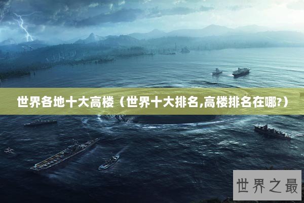 世界各地十大高楼（世界十大排名,高楼排名在哪?）