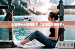 全世界十大高音歌手（世界级高音歌手）