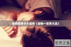 动物世界十大战争（动物一世界大战）