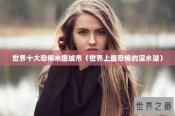 世界十大恐怖水底城市（世界上最恐怖的深水湖）