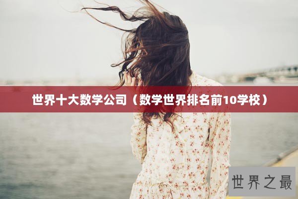 世界十大数学公司（数学世界排名前10学校）