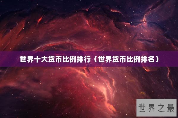 世界十大货币比例排行（世界货币比例排名）
