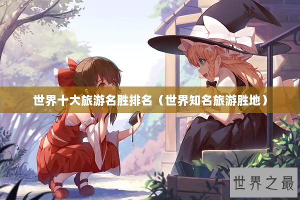 世界十大旅游名胜排名（世界知名旅游胜地）