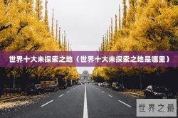 世界十大未探索之地（世界十大未探索之地是哪里）