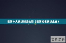 世界十大纺织制造公司（世界知名纺织企业）