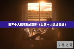 世界十大遗忘地点图片（世界十大遗址奇迹）