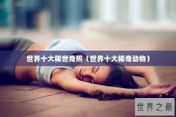 世界十大稀世奇照（世界十大稀奇动物）