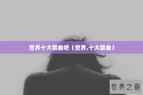 世界十大禁曲吧（世界,十大禁曲）