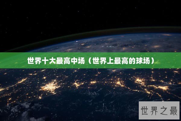 世界十大最高中场（世界上最高的球场）
