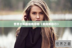 世界十大癌细胞排名（癌细胞排行）