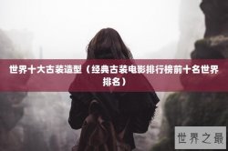 世界十大古装造型（经典古装电影排行榜前十名世界排名）