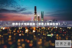 世界十大怪异蛙类（世界上怪异生物）