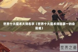 世界十大魔术大师名字（世界十大魔术师排第一的会是谁）