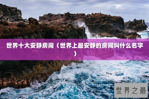 世界十大安静房间（世界上最安静的房间叫什么名字）