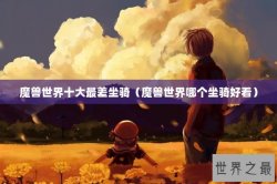 魔兽世界十大最差坐骑（魔兽世界哪个坐骑好看）
