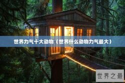 世界力气十大动物（世界什么动物力气最大）