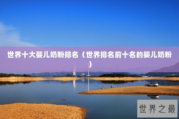 世界十大婴儿奶粉排名（世界排名前十名的婴儿奶粉）