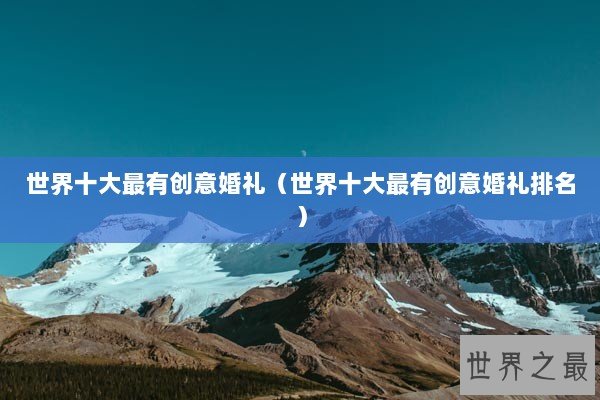 世界十大最有创意婚礼（世界十大最有创意婚礼排名）