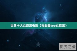 世界十大女反派电影（电影最top女反派）