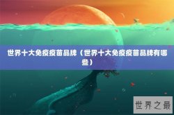 世界十大免疫疫苗品牌（世界十大免疫疫苗品牌有哪些）