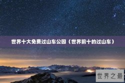 世界十大免费过山车公园（世界前十的过山车）