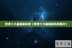 世界十大最稀缺兵种（世界十大最稀缺兵种图片）
