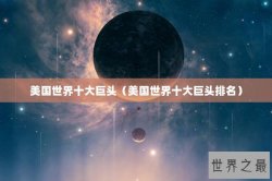 美国世界十大巨头（美国世界十大巨头排名）