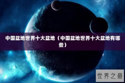 中国盆地世界十大盆地（中国盆地世界十大盆地有哪些）