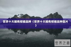 世界十大稀有柑橘品种（世界十大稀有柑橘品种图片）
