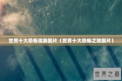 世界十大恐怖现象图片（世界十大恐怖之地图片）