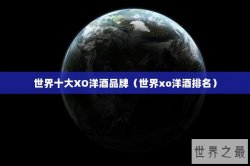 世界十大XO洋酒品牌（世界xo洋酒排名）