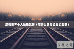 魔兽世界十大垃圾武器（魔兽世界最经典的武器）