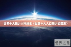 世界十大稀少人种排名（世界十大人口稀少的国家）