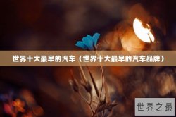 世界十大最早的汽车（世界十大最早的汽车品牌）