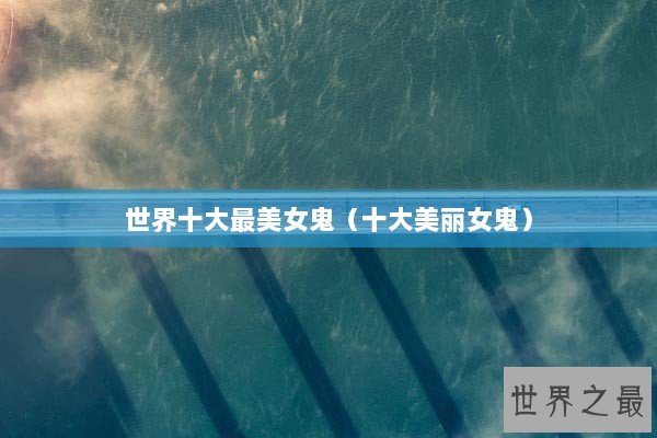 世界十大最美女鬼（十大美丽女鬼）