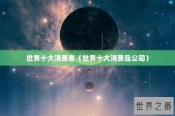 世界十大消费者（世界十大消费品公司）