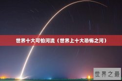 世界十大可怕河流（世界上十大恐怖之河）