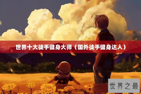 世界十大徒手健身大师（国外徒手健身达人）