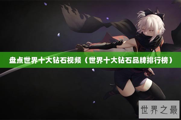 盘点世界十大钻石视频（世界十大钻石品牌排行榜）