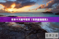 世界十大最牛建筑（世界最强建筑）