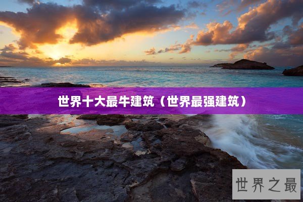 世界十大最牛建筑（世界最强建筑）