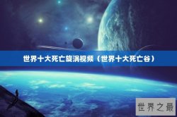 世界十大死亡旋涡视频（世界十大死亡谷）