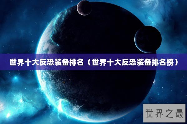 世界十大反恐装备排名（世界十大反恐装备排名榜）