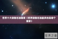 世界十大储备石油国家（世界储备石油最多的是哪个国家）
